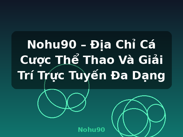Nohu90 – Địa Chỉ Cá Cược Thể Thao Và Giải Trí Trực Tuyến Đa Dạng - Nohu90