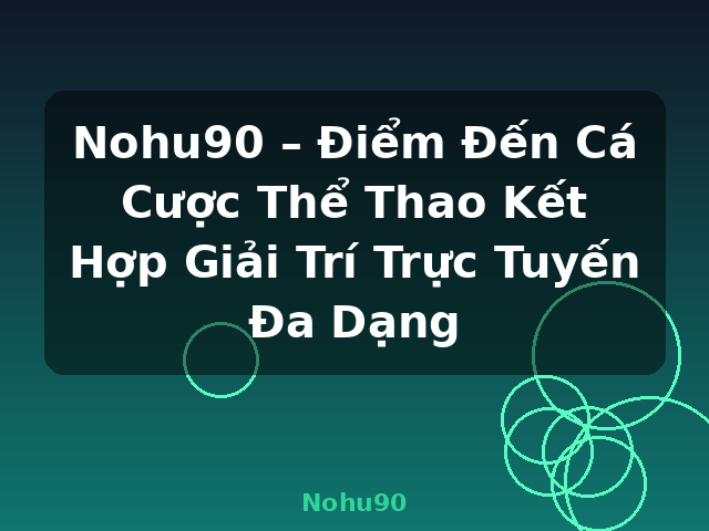 Nohu90 – Điểm Đến Cá Cược Thể Thao Kết Hợp Giải Trí Trực Tuyến Đa Dạng - Nohu90