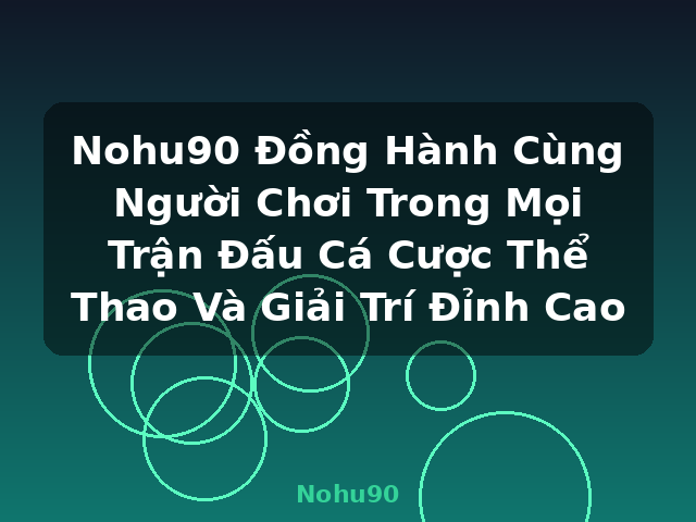 Nohu90 Đồng Hành Cùng Người Chơi Trong Mọi Trận Đấu Cá Cược Thể Thao Và Giải Trí Đỉnh Cao - Nohu90