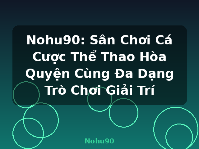 Nohu90: Sân Chơi Cá Cược Thể Thao Hòa Quyện Cùng Đa Dạng Trò Chơi Giải Trí - Nohu90
