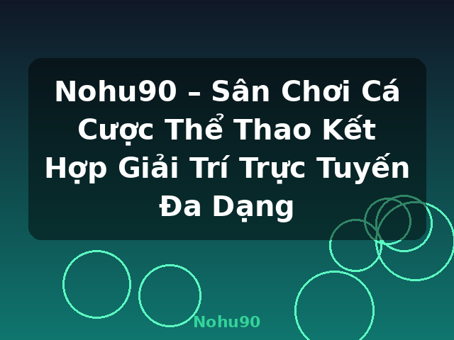 Nohu90 – Sân Chơi Cá Cược Thể Thao Kết Hợp Giải Trí Trực Tuyến Đa Dạng - Nohu90