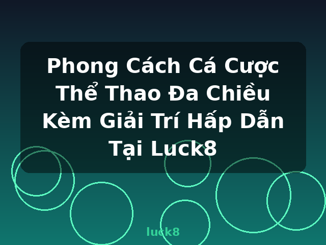 Phong Cách Cá Cược Thể Thao Đa Chiều Kèm Giải Trí Hấp Dẫn Tại Luck8 - luck8