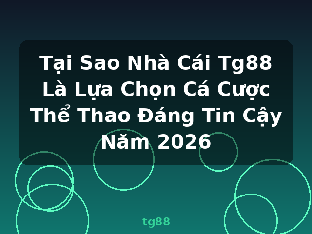 Tại Sao Nhà Cái Tg88 Là Lựa Chọn Cá Cược Thể Thao Đáng Tin Cậy Năm 2026 - tg88