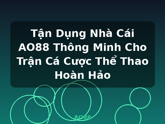 Tận Dụng Nhà Cái AO88 Thông Minh Cho Trận Cá Cược Thể Thao Hoàn Hảo - AO88
