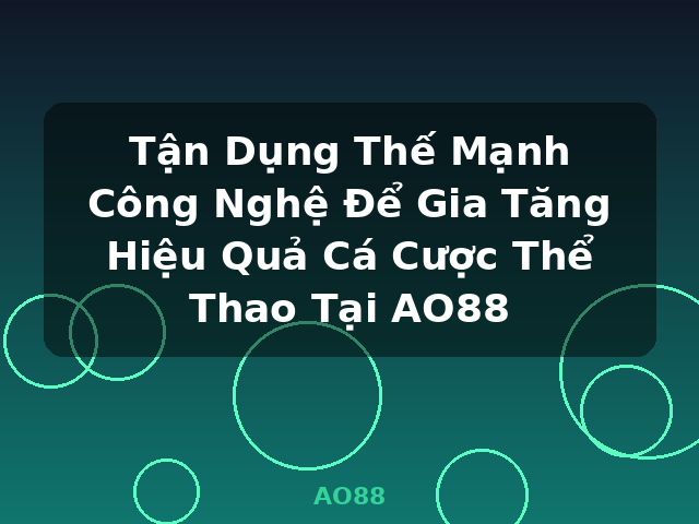 Tận Dụng Thế Mạnh Công Nghệ Để Gia Tăng Hiệu Quả Cá Cược Thể Thao Tại AO88 - AO88