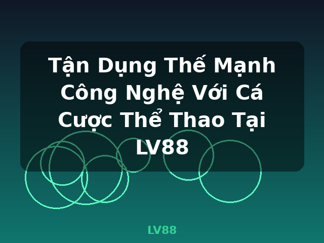 Tận Dụng Thế Mạnh Công Nghệ Với Cá Cược Thể Thao Tại LV88 - LV88