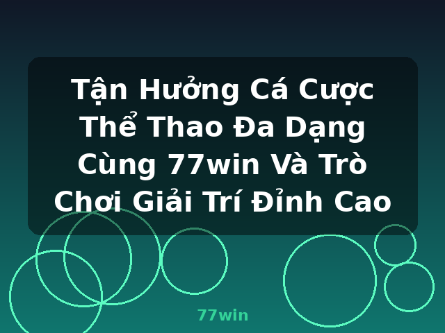 Tận Hưởng Cá Cược Thể Thao Đa Dạng Cùng 77win Và Trò Chơi Giải Trí Đỉnh Cao - 77win