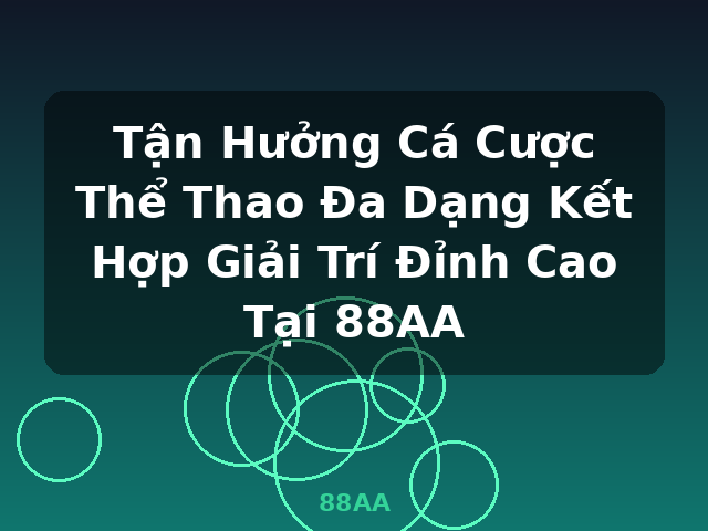 Tận Hưởng Cá Cược Thể Thao Đa Dạng Kết Hợp Giải Trí Đỉnh Cao Tại 88AA - 88AA