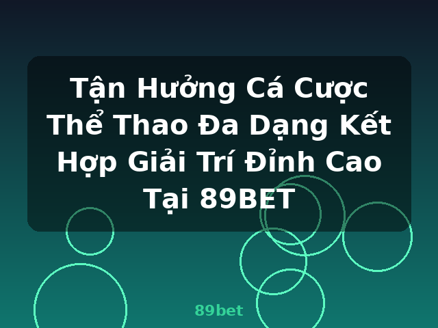Tận Hưởng Cá Cược Thể Thao Đa Dạng Kết Hợp Giải Trí Đỉnh Cao Tại 89BET - 89bet
