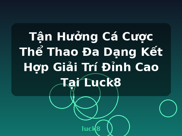 Tận Hưởng Cá Cược Thể Thao Đa Dạng Kết Hợp Giải Trí Đỉnh Cao Tại Luck8 - luck8