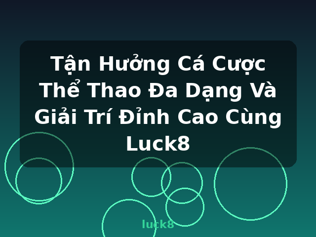 Tận Hưởng Cá Cược Thể Thao Đa Dạng Và Giải Trí Đỉnh Cao Cùng Luck8 - luck8