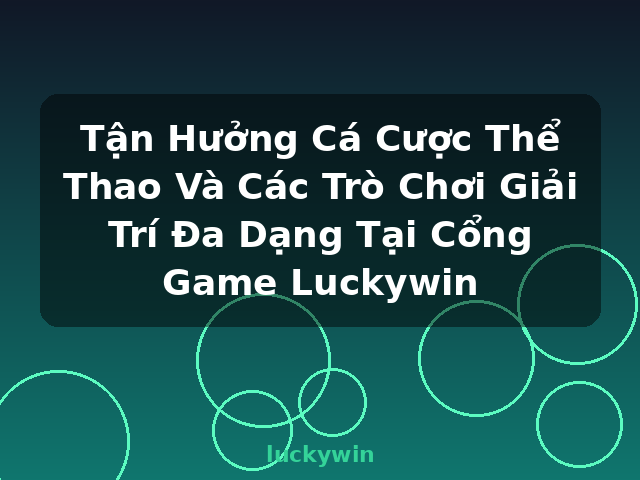 Tận Hưởng Cá Cược Thể Thao Và Các Trò Chơi Giải Trí Đa Dạng Tại Cổng Game Luckywin - luckywin