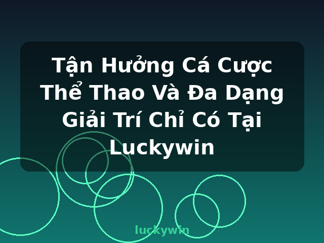 Tận Hưởng Cá Cược Thể Thao Và Đa Dạng Giải Trí Chỉ Có Tại Luckywin - luckywin