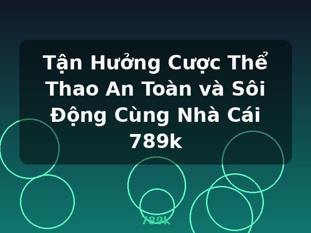Tận Hưởng Cược Thể Thao An Toàn và Sôi Động Cùng Nhà Cái 789k - 789k
