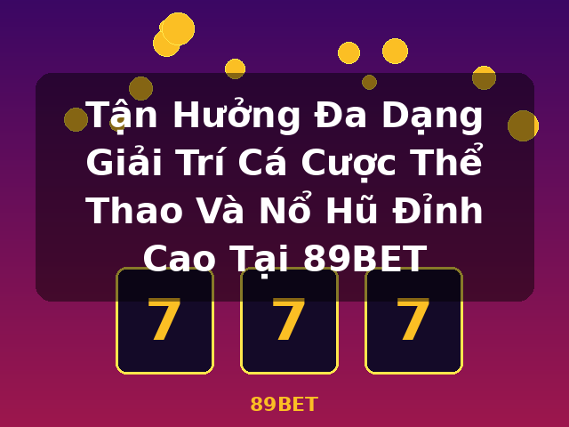 Tận Hưởng Đa Dạng Giải Trí Cá Cược Thể Thao Và Nổ Hũ Đỉnh Cao Tại 89BET - 89BET