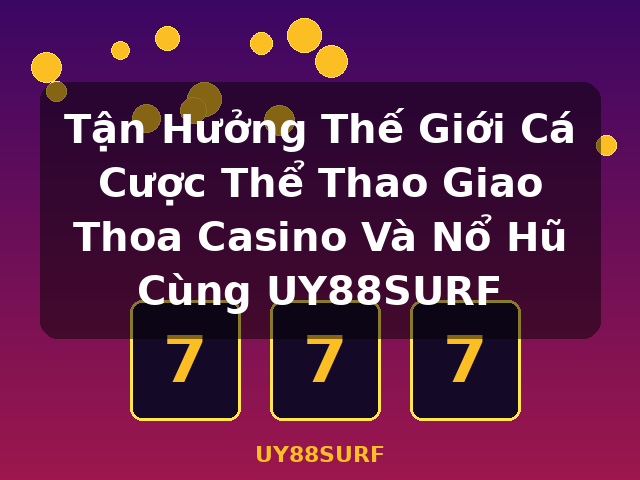 Tận Hưởng Thế Giới Cá Cược Thể Thao Giao Thoa Casino Và Nổ Hũ Cùng UY88SURF - UY88SURF