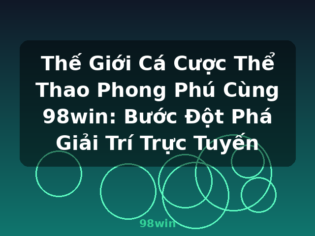 Thế Giới Cá Cược Thể Thao Phong Phú Cùng 98win: Bước Đột Phá Giải Trí Trực Tuyến - 98win