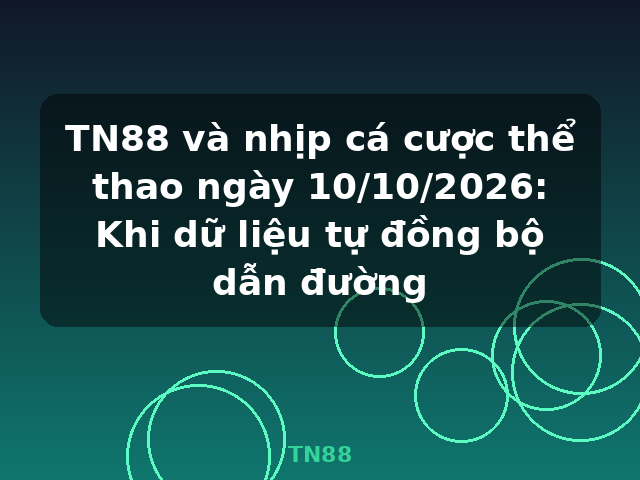 TN88 và nhịp cá cược thể thao ngày 10/10/2026: Khi dữ liệu tự đồng bộ dẫn đường - TN88