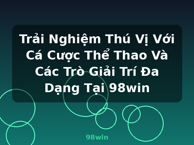 Trải Nghiệm Thú Vị Với Cá Cược Thể Thao Và Các Trò Giải Trí Đa Dạng Tại 98win - 98win