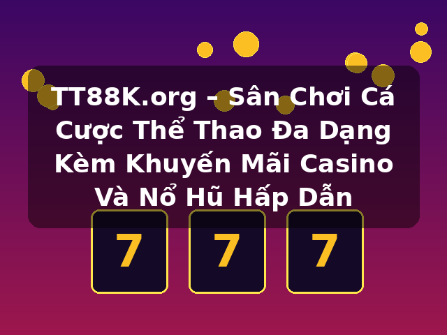 TT88K.org – Sân Chơi Cá Cược Thể Thao Đa Dạng Kèm Khuyến Mãi Casino Và Nổ Hũ Hấp Dẫn