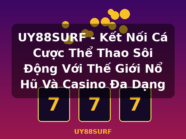 UY88SURF - Kết Nối Cá Cược Thể Thao Sôi Động Với Thế Giới Nổ Hũ Và Casino Đa Dạng - UY88SURF