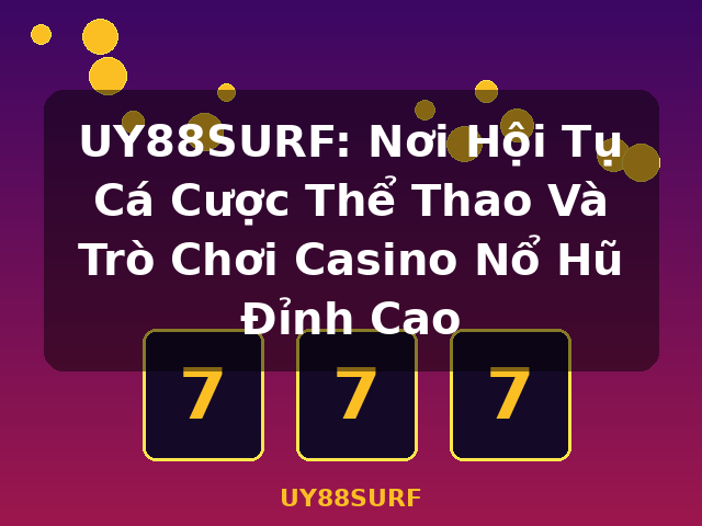 UY88SURF: Nơi Hội Tụ Cá Cược Thể Thao Và Trò Chơi Casino Nổ Hũ Đỉnh Cao - UY88SURF