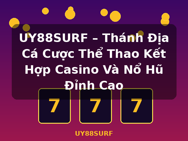 UY88SURF – Thánh Địa Cá Cược Thể Thao Kết Hợp Casino Và Nổ Hũ Đỉnh Cao - UY88SURF