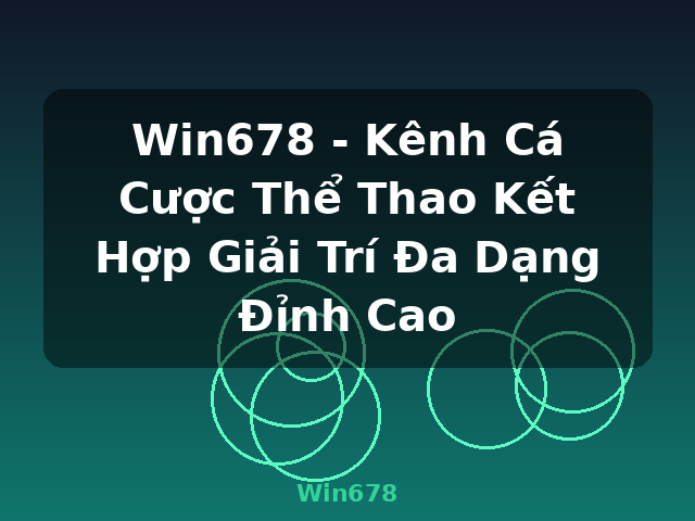 Win678 - Kênh Cá Cược Thể Thao Kết Hợp Giải Trí Đa Dạng Đỉnh Cao - Win678