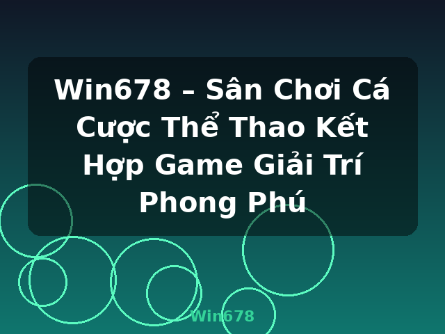 Win678 – Sân Chơi Cá Cược Thể Thao Kết Hợp Game Giải Trí Phong Phú - Win678